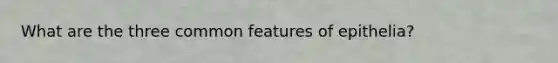 What are the three common features of epithelia?