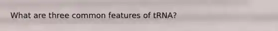 What are three common features of tRNA?