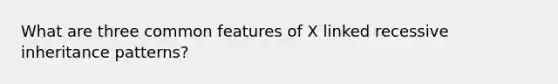 What are three common features of X linked recessive inheritance patterns?