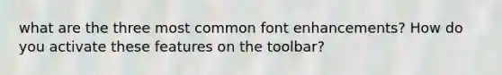 what are the three most common font enhancements? How do you activate these features on the toolbar?