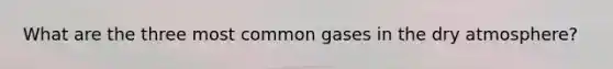 What are the three most common gases in the dry atmosphere?