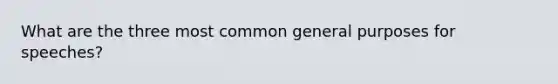 What are the three most common general purposes for speeches?