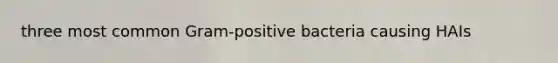 three most common Gram-positive bacteria causing HAIs