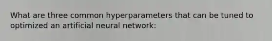 What are three common hyperparameters that can be tuned to optimized an artificial neural network: