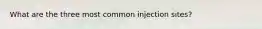 What are the three most common injection sites?