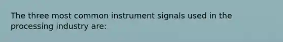 The three most common instrument signals used in the processing industry are: