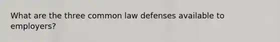 What are the three common law defenses available to employers?