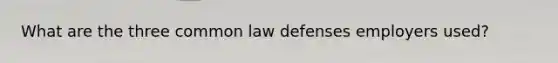 What are the three common law defenses employers used?