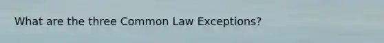 What are the three Common Law Exceptions?