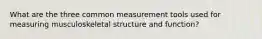 What are the three common measurement tools used for measuring musculoskeletal structure and function?