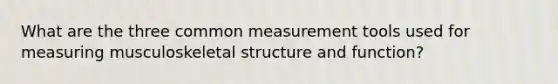 What are the three common measurement tools used for measuring musculoskeletal structure and function?