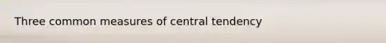 Three common measures of central tendency