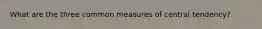 What are the three common measures of central tendency?