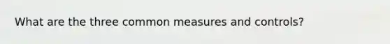 What are the three common measures and controls?