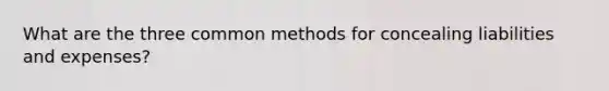 What are the three common methods for concealing liabilities and expenses?