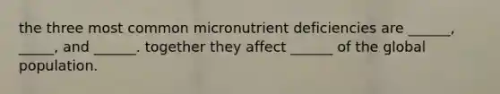 the three most common micronutrient deficiencies are ______, _____, and ______. together they affect ______ of the global population.