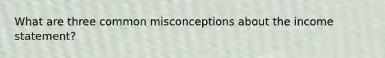 What are three common misconceptions about the income statement?