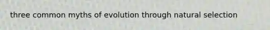 three common myths of evolution through natural selection