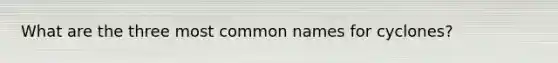 What are the three most common names for cyclones?