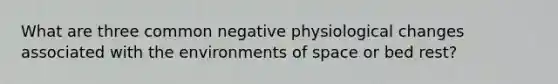 What are three common negative physiological changes associated with the environments of space or bed rest?