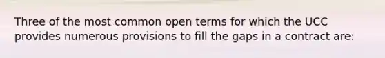 Three of the most common open terms for which the UCC provides numerous provisions to fill the gaps in a contract are: