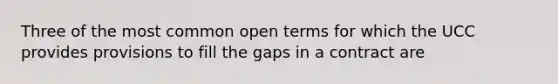 Three of the most common open terms for which the UCC provides provisions to fill the gaps in a contract are