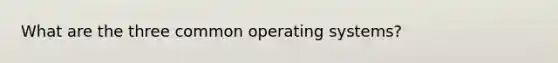 What are the three common operating systems?