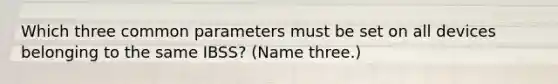 Which three common parameters must be set on all devices belonging to the same IBSS? (Name three.)