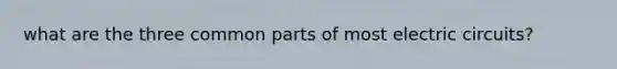 what are the three common parts of most electric circuits?