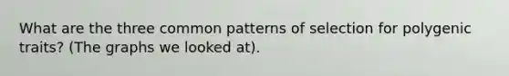 What are the three common patterns of selection for polygenic traits? (The graphs we looked at).