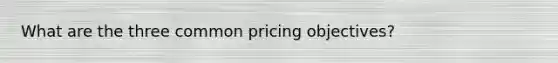 What are the three common pricing objectives?