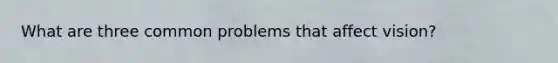 What are three common problems that affect vision?