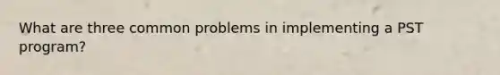 What are three common problems in implementing a PST program?