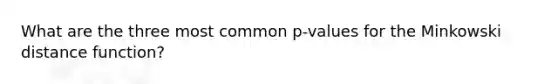 What are the three most common p-values for the Minkowski distance function?