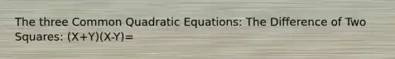 The three Common <a href='https://www.questionai.com/knowledge/kUl84q5zvL-quadratic-equations' class='anchor-knowledge'>quadratic equations</a>: The Difference of Two Squares: (X+Y)(X-Y)=