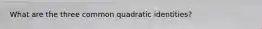 What are the three common quadratic identities?