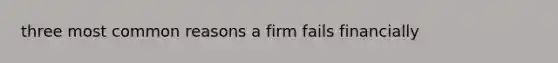 three most common reasons a firm fails financially