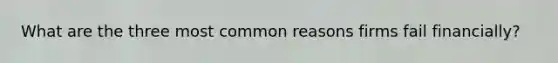 What are the three most common reasons firms fail financially?