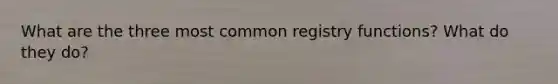 What are the three most common registry functions? What do they do?