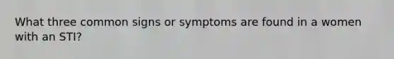 What three common signs or symptoms are found in a women with an STI?