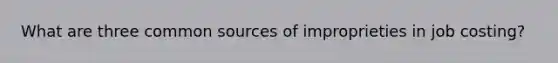 What are three common sources of improprieties in job costing?