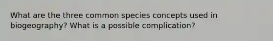 What are the three common species concepts used in biogeography? What is a possible complication?