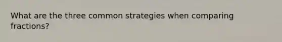 What are the three common strategies when comparing fractions?