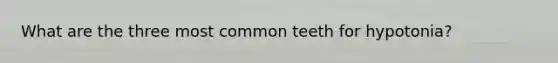 What are the three most common teeth for hypotonia?