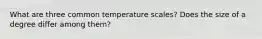 What are three common temperature scales? Does the size of a degree differ among them?