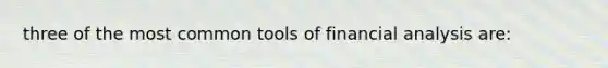 three of the most common tools of financial analysis are: