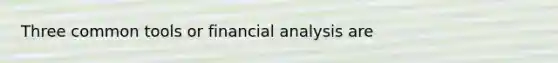 Three common tools or financial analysis are