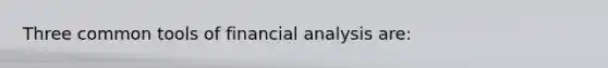 Three common tools of financial analysis are: