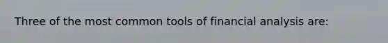 Three of the most common tools of financial analysis are: