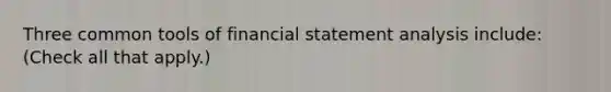 Three common tools of financial statement analysis include: (Check all that apply.)